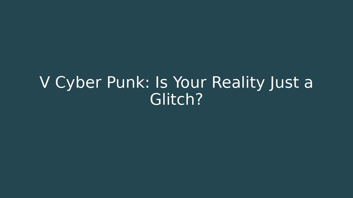 V Cyber Punk: Is Your Reality Just a Glitch?