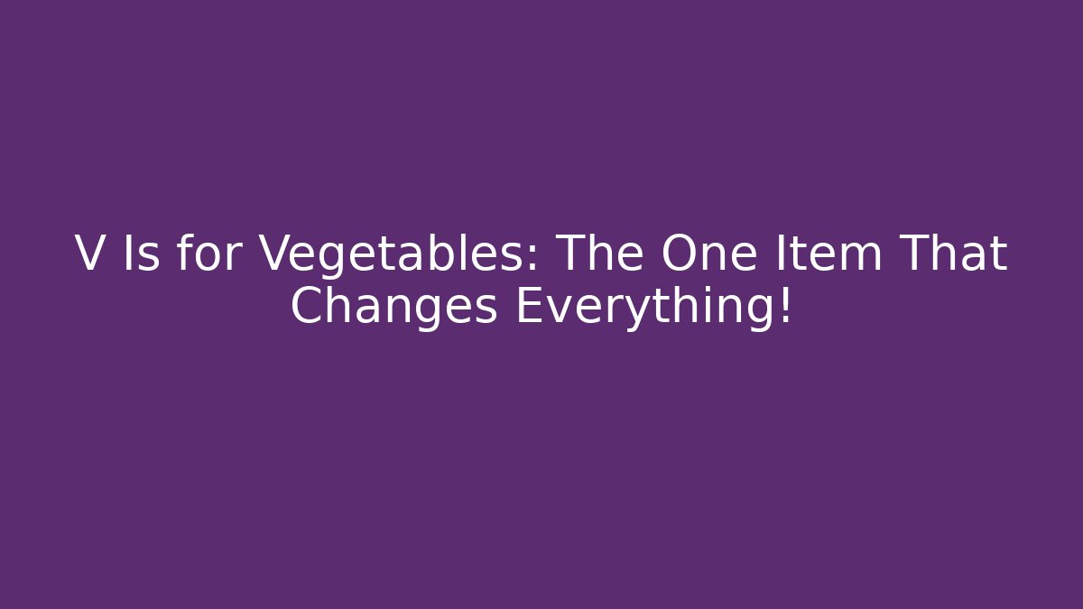 V Is for Vegetables: The One Item That Changes Everything! - Create More Assets