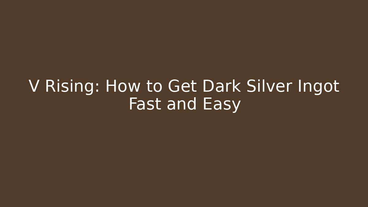 V Rising: How to Get Dark Silver Ingot Fast and Easy