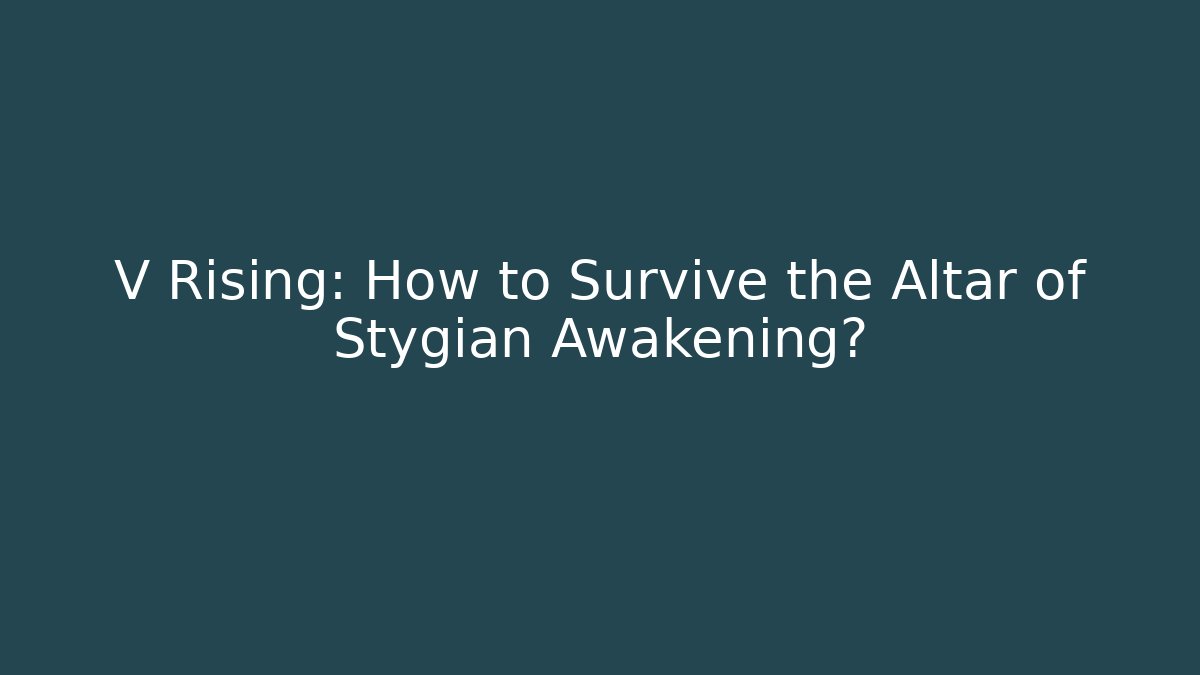 V Rising: How to Survive the Altar of Stygian Awakening?