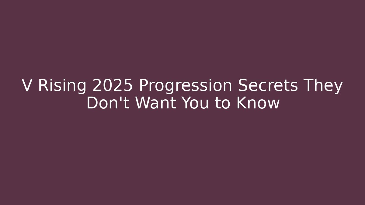 V Rising 2025 Progression Secrets They Don't Want You to Know