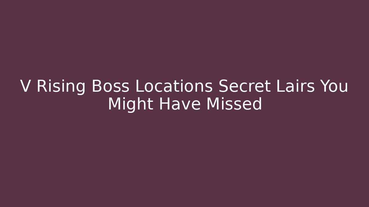 V Rising Boss Locations Secret Lairs You Might Have Missed