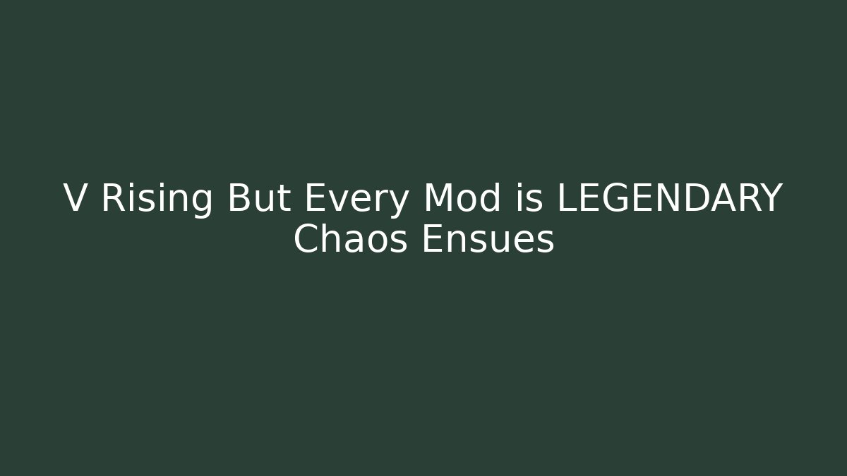 V Rising But Every Mod is LEGENDARY Chaos Ensues