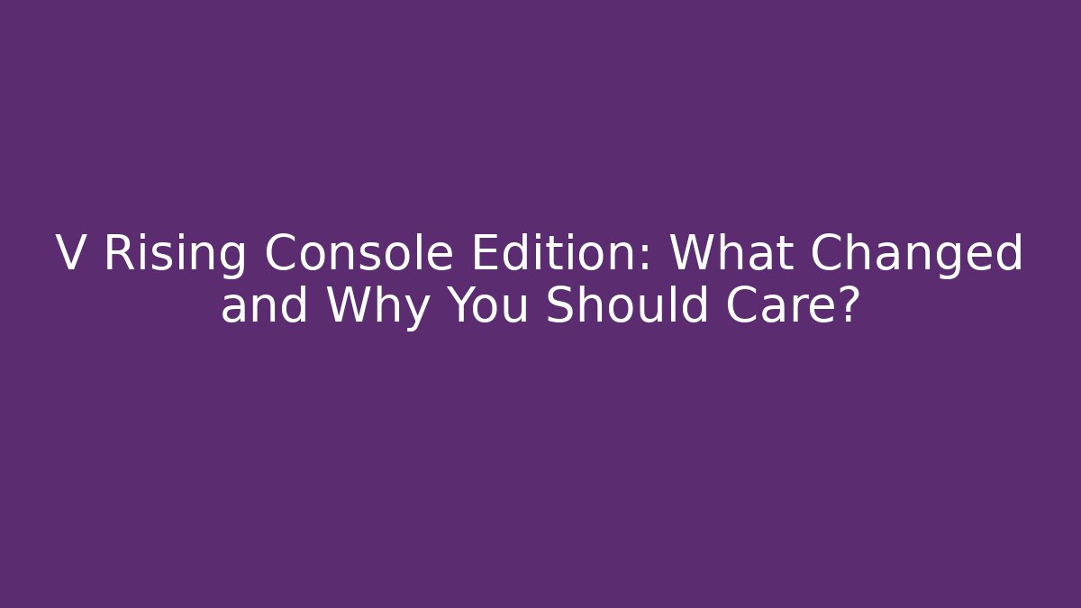 V Rising Console Edition: What Changed and Why You Should Care?