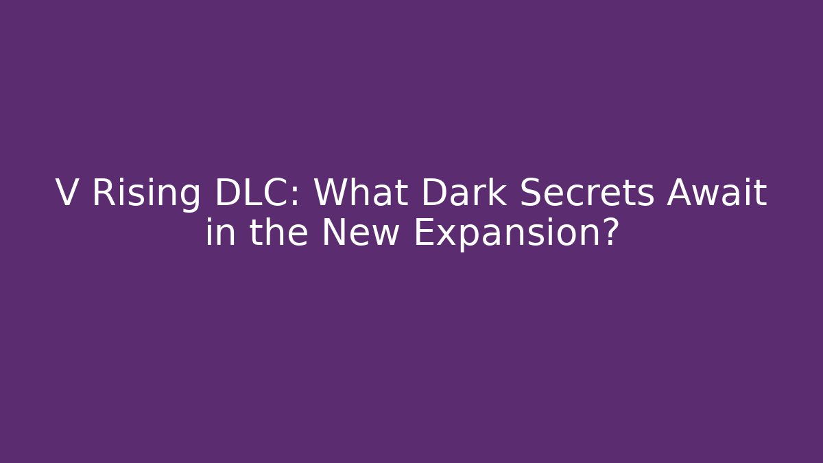 V Rising DLC: What Dark Secrets Await in the New Expansion?