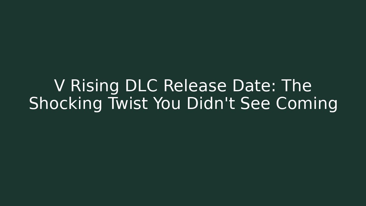 V Rising DLC Release Date: The Shocking Twist You Didn't See Coming