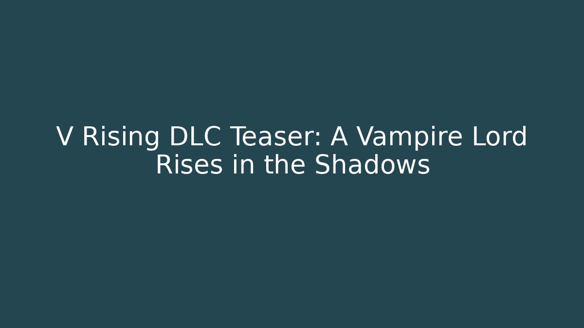 V Rising DLC Teaser: A Vampire Lord Rises in the Shadows