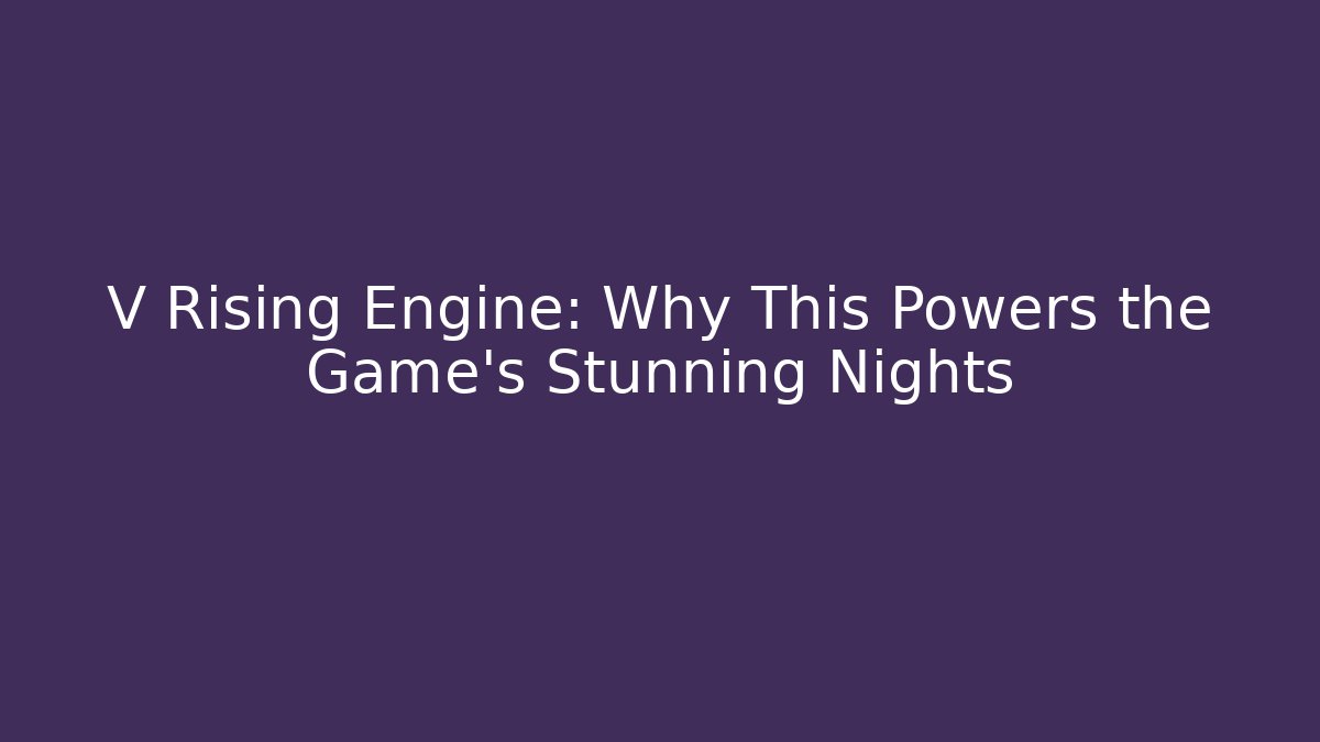 V Rising Engine: Why This Powers the Game's Stunning Nights