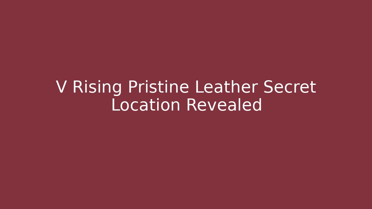 V Rising Pristine Leather Secret Location Revealed - Create More Assets