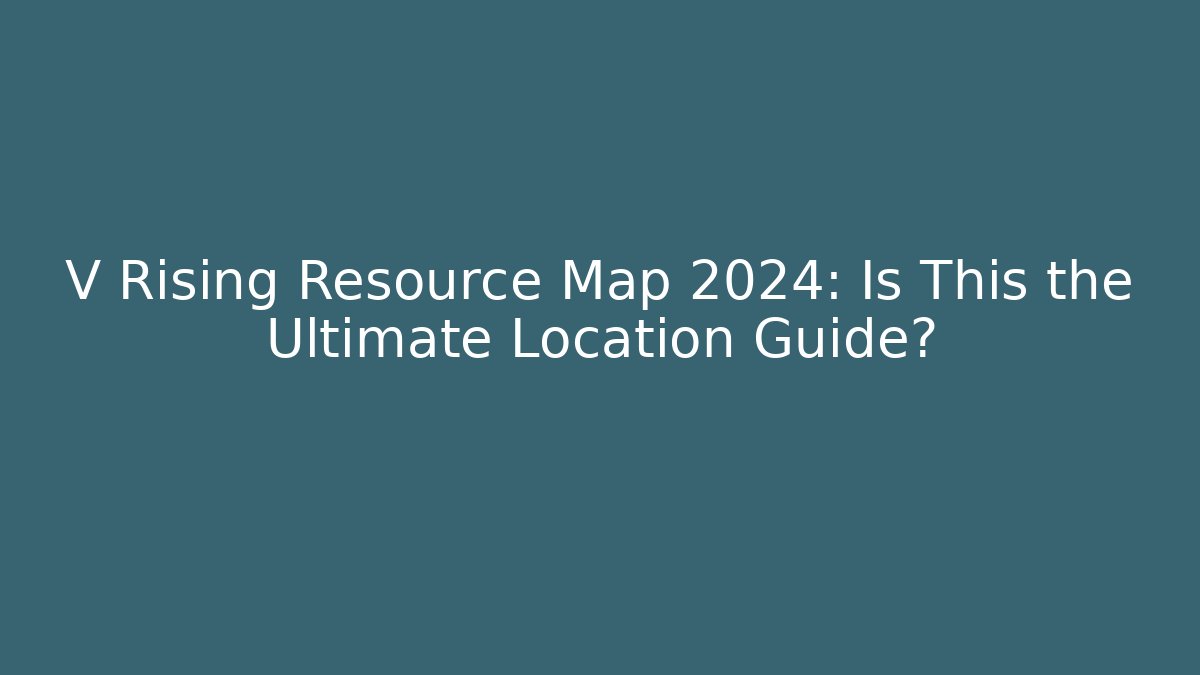 V Rising Resource Map 2024: Is This the Ultimate Location Guide?