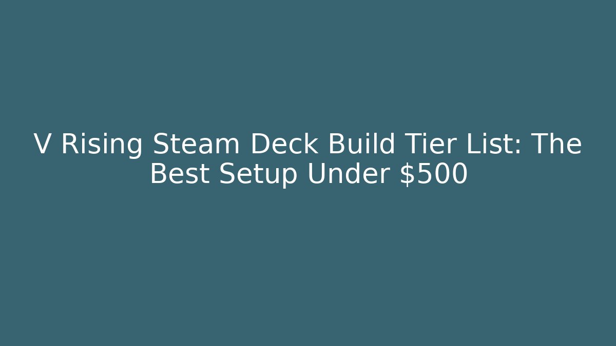 V Rising Steam Deck Build Tier List: The Best Setup Under $500