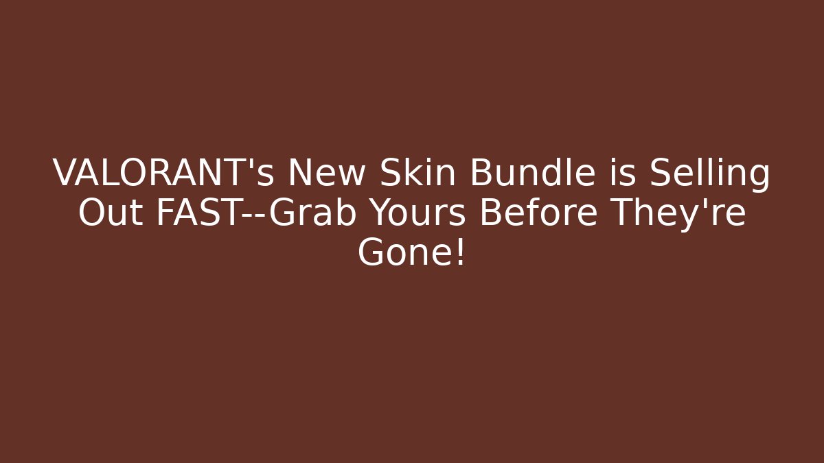 VALORANT's New Skin Bundle is Selling Out FAST—Grab Yours Before They're Gone!