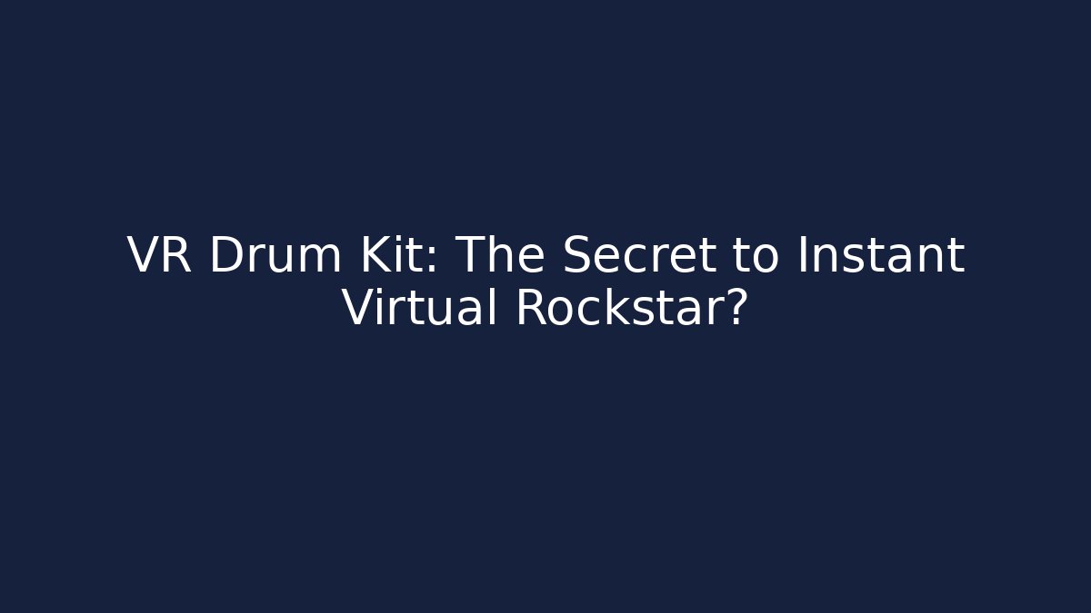 VR Drum Kit: The Secret to Instant Virtual Rockstar?