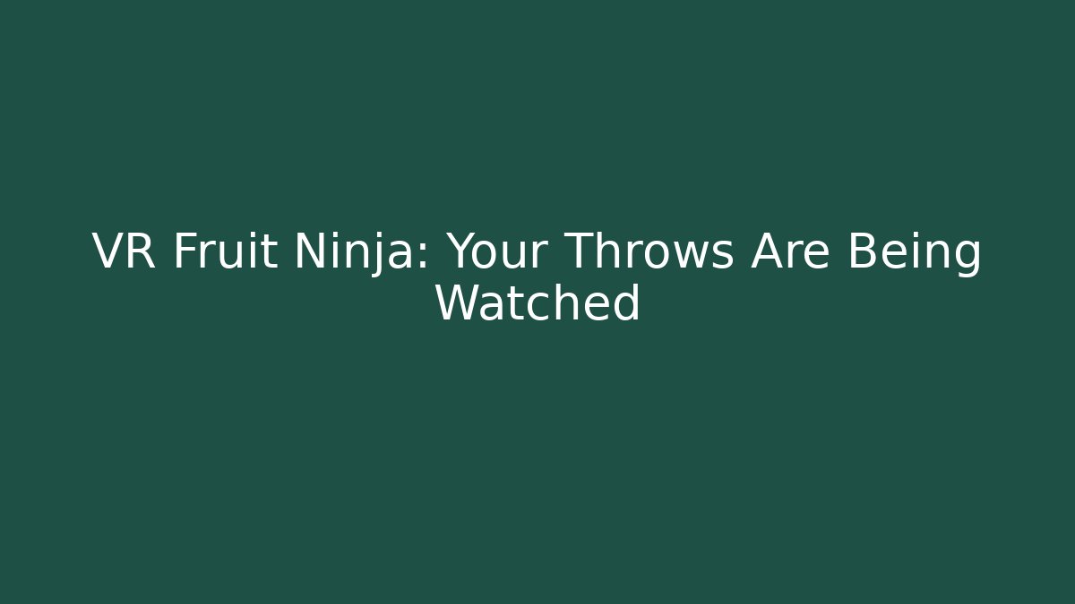 VR Fruit Ninja: Your Throws Are Being Watched