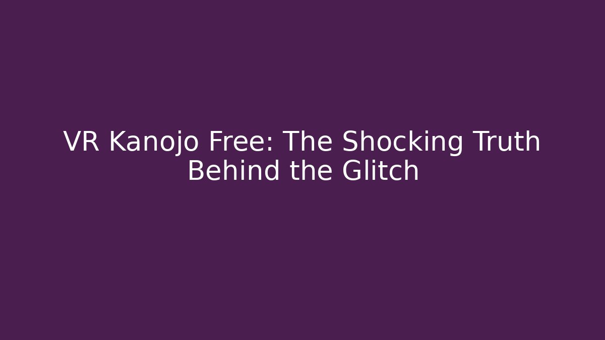 VR Kanojo Free: The Shocking Truth Behind the Glitch