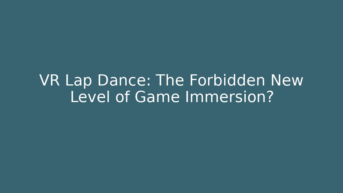 VR Lap Dance: The Forbidden New Level of Game Immersion?