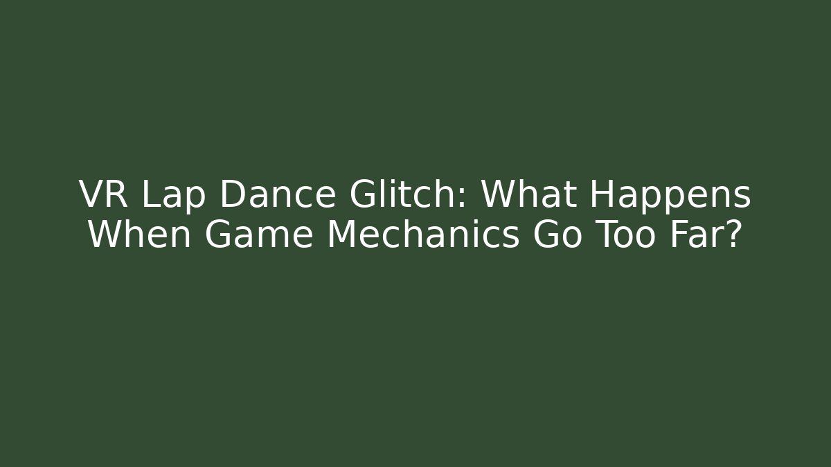 VR Lap Dance Glitch: What Happens When Game Mechanics Go Too Far?