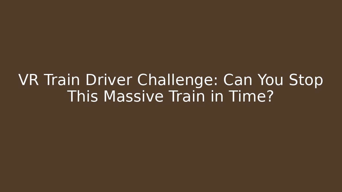 VR Train Driver Challenge: Can You Stop This Massive Train in Time? - Create More Assets
