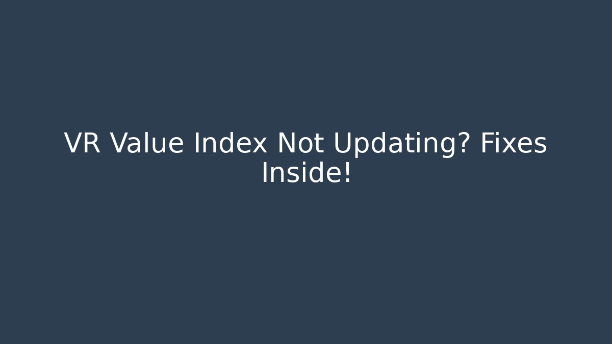 VR Value Index Not Updating? Fixes Inside!