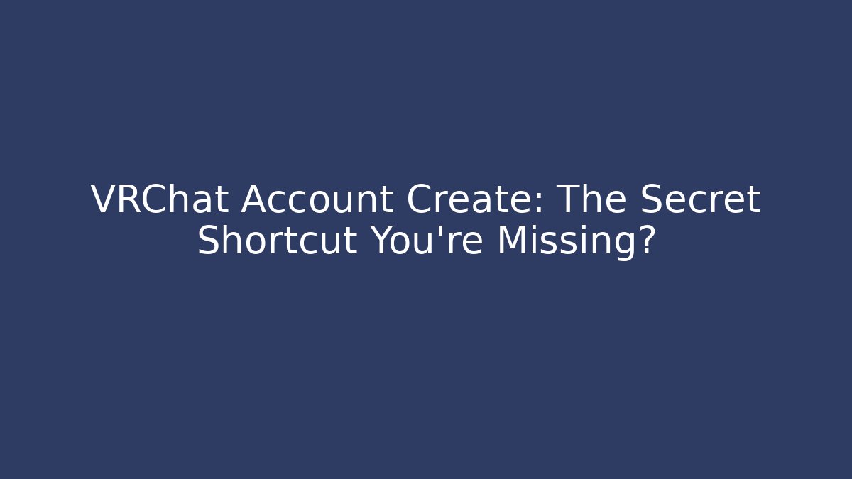 VRChat Account Create: The Secret Shortcut You’re Missing?
