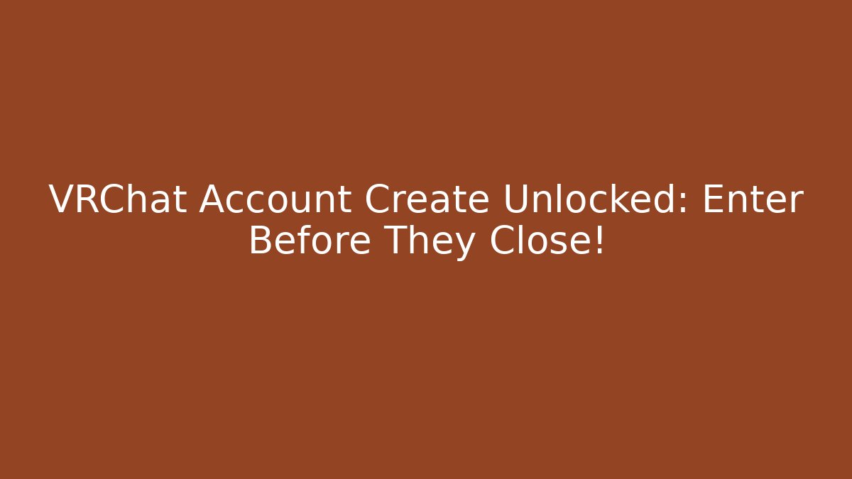VRChat Account Create Unlocked: Enter Before They Close!