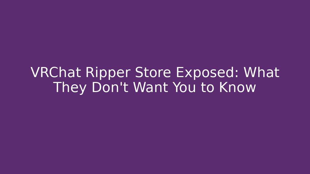 VRChat Ripper Store Exposed: What They Don't Want You to Know