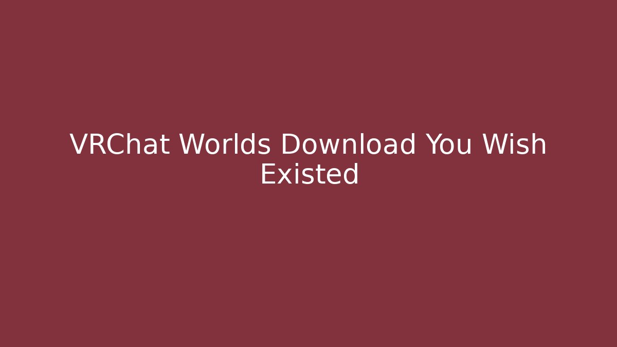 VRChat Worlds Download You Wish Existed
