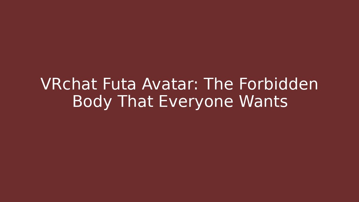 VRchat Futa Avatar: The Forbidden Body That Everyone Wants