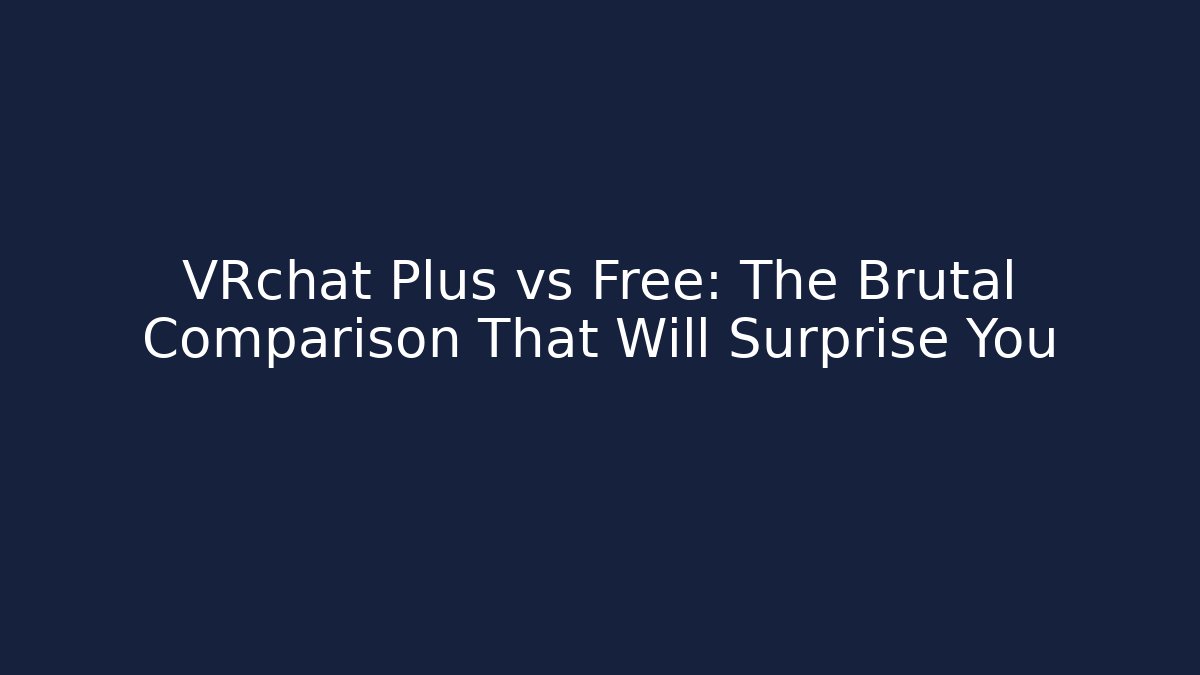 VRchat Plus vs Free: The Brutal Comparison That Will Surprise You