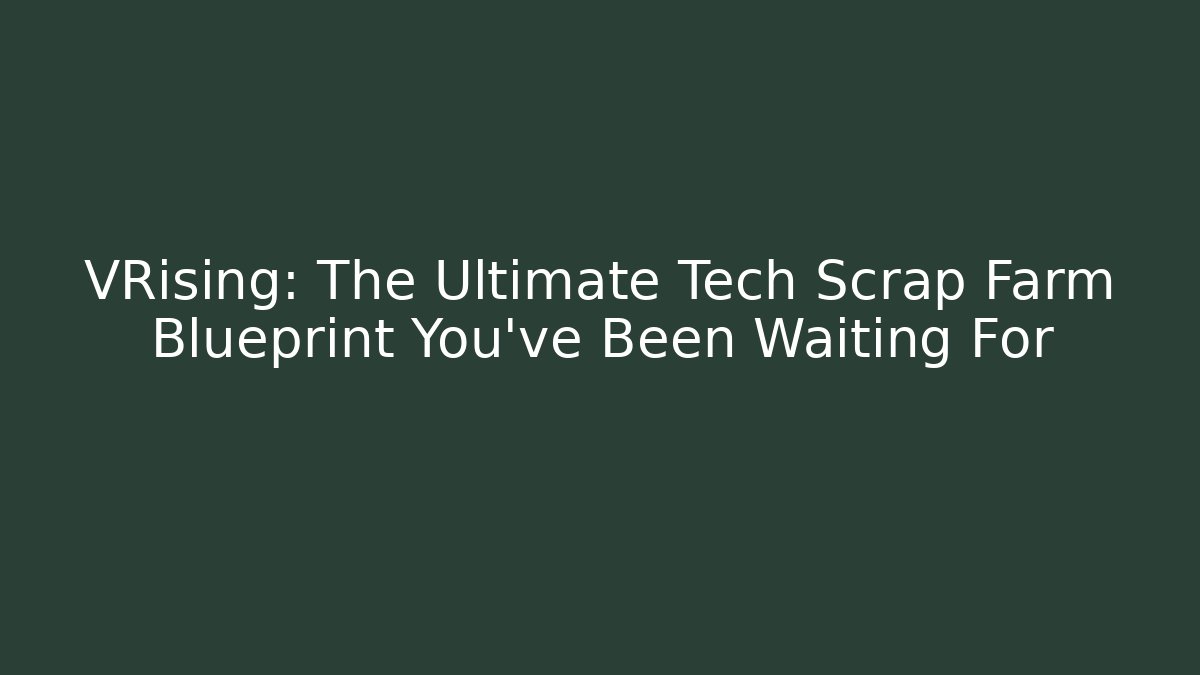 VRising: The Ultimate Tech Scrap Farm Blueprint You’ve Been Waiting For