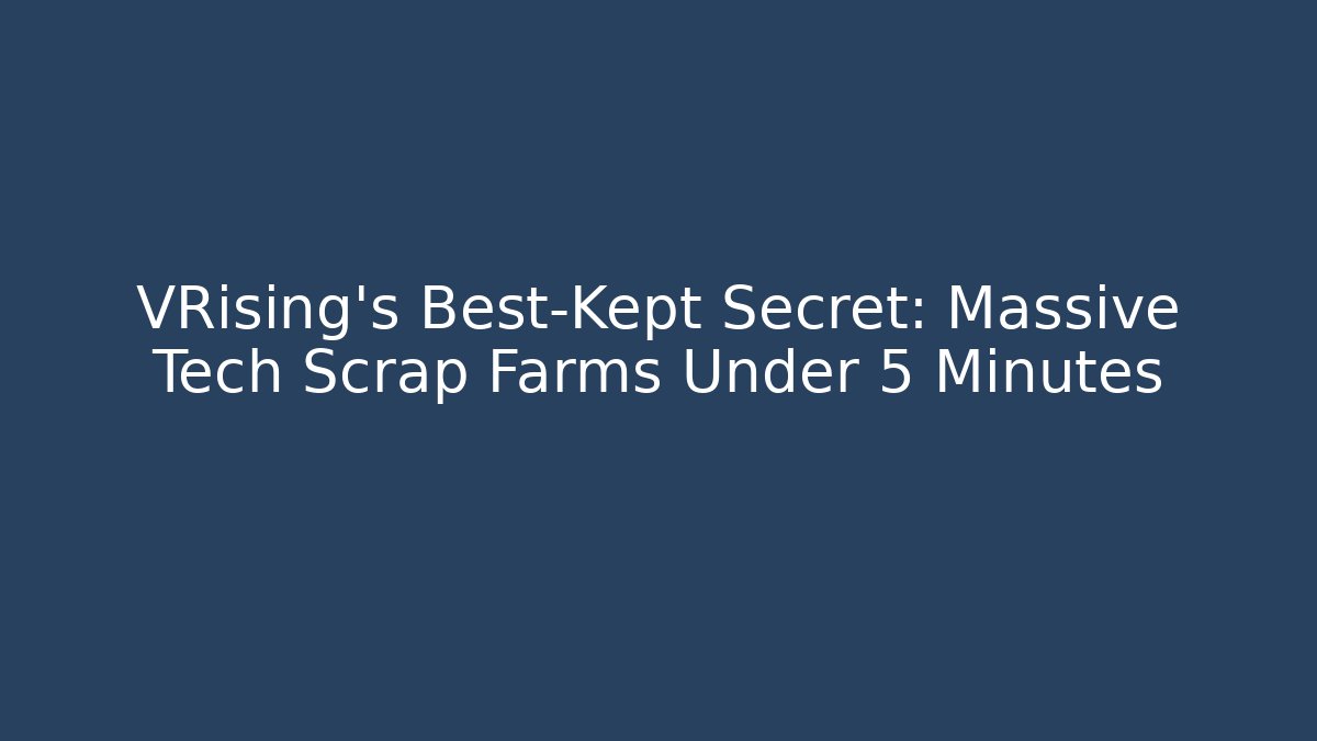VRising’s Best-Kept Secret: Massive Tech Scrap Farms Under 5 Minutes
