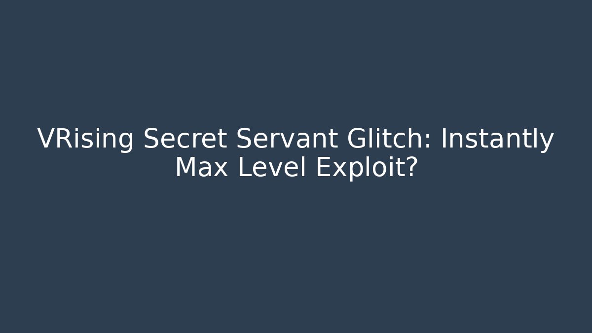 VRising Secret Servant Glitch: Instantly Max Level Exploit?