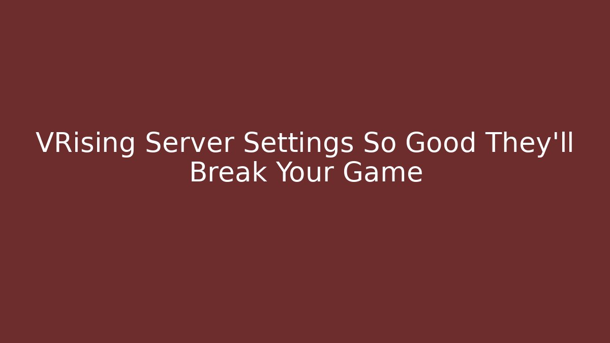 VRising Server Settings So Good They'll Break Your Game