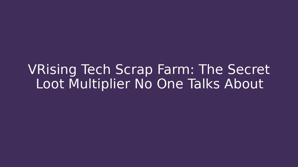 VRising Tech Scrap Farm: The Secret Loot Multiplier No One Talks About
