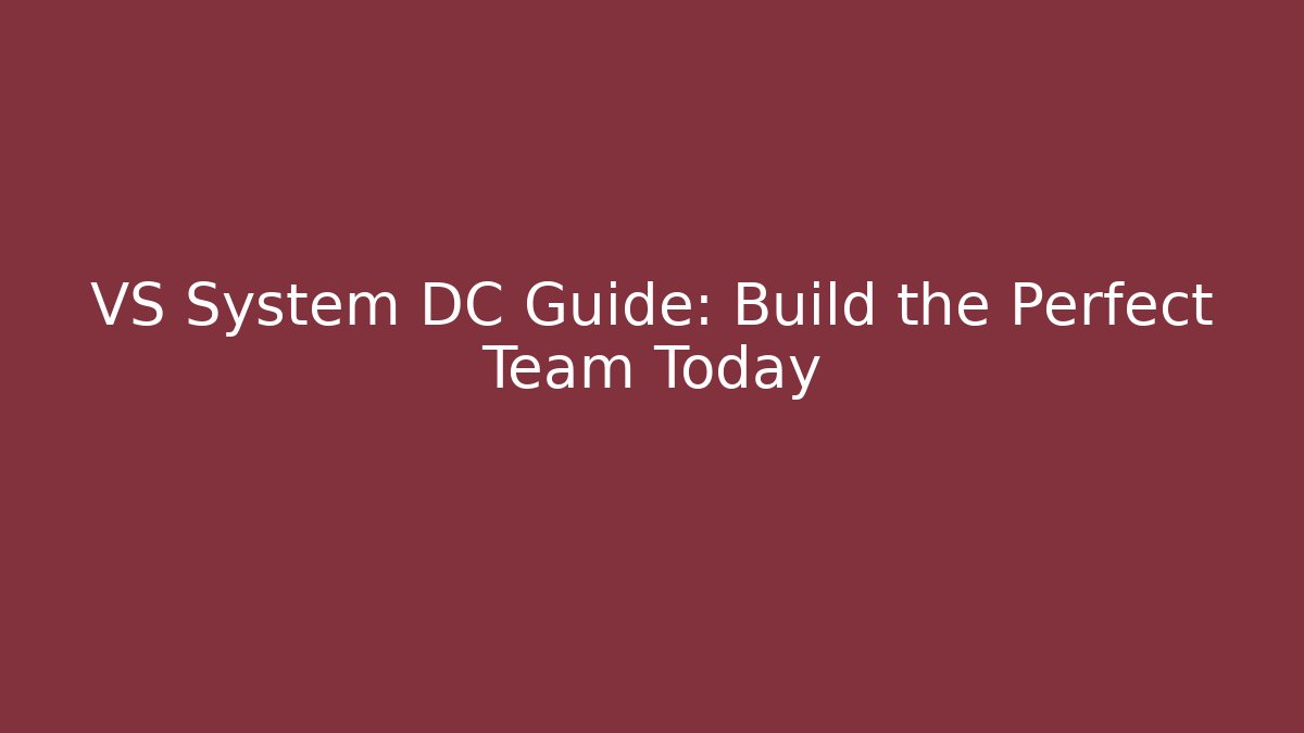 VS System DC Guide: Build the Perfect Team Today