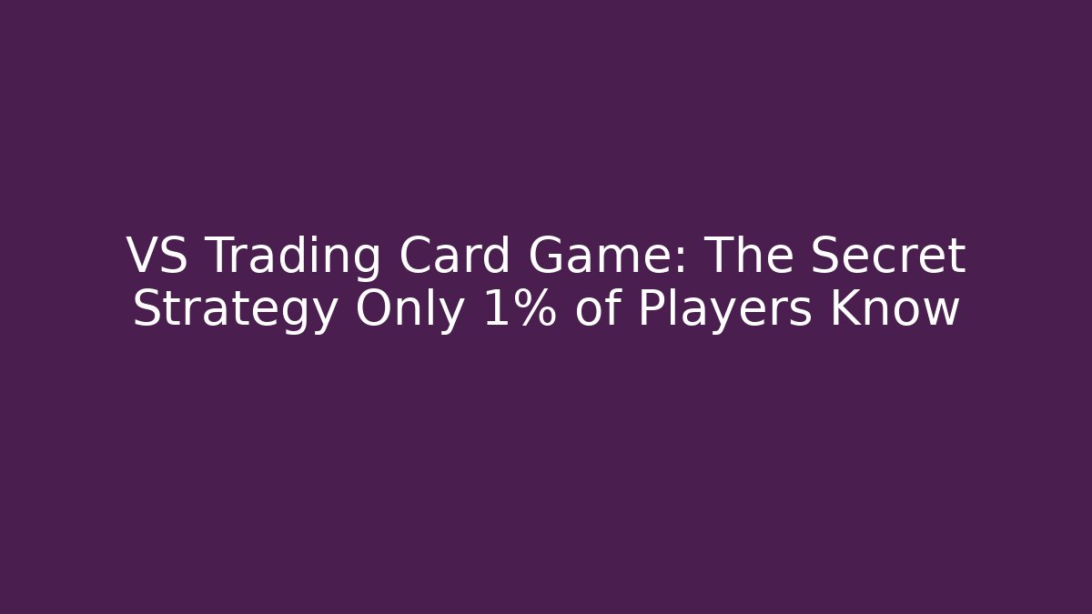 VS Trading Card Game: The Secret Strategy Only 1% of Players Know