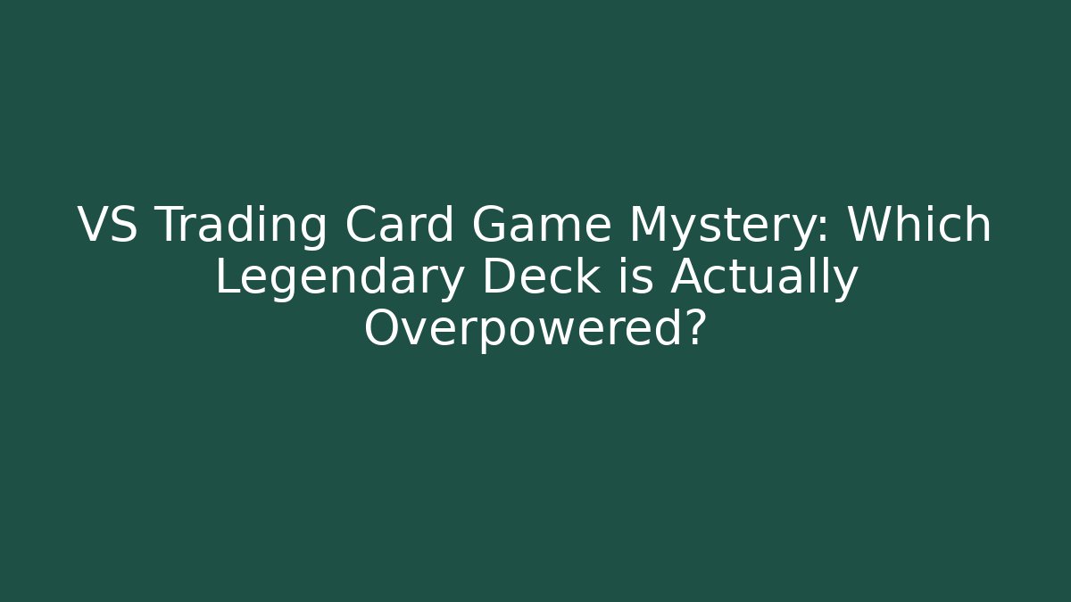 VS Trading Card Game Mystery: Which Legendary Deck is Actually Overpowered?