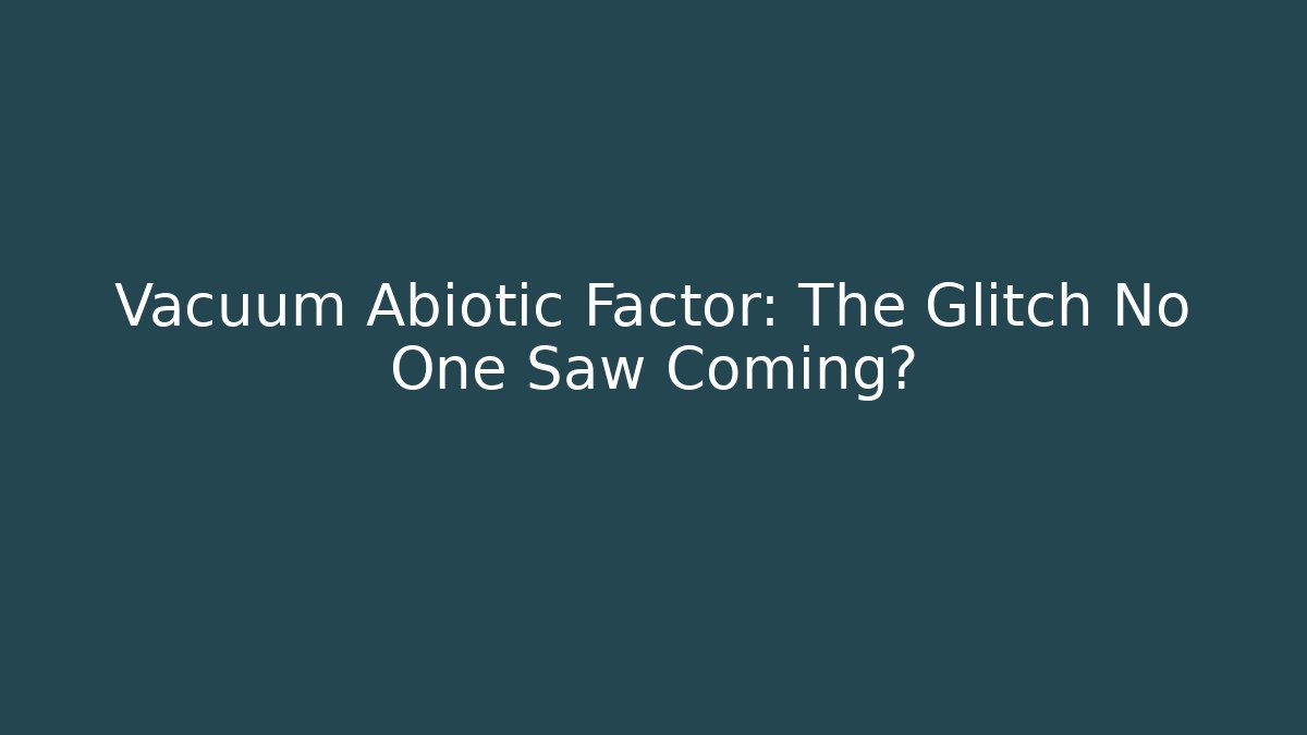 Vacuum Abiotic Factor: The Glitch No One Saw Coming?