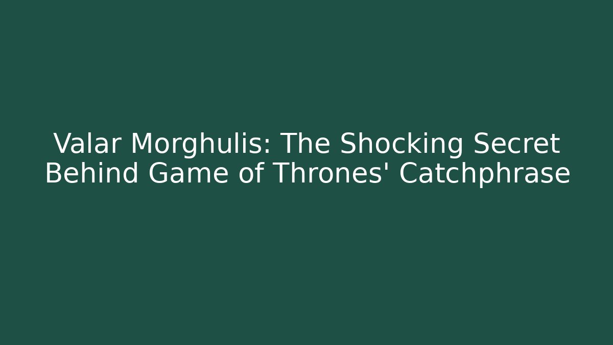Valar Morghulis: The Shocking Secret Behind Game of Thrones' Catchphrase