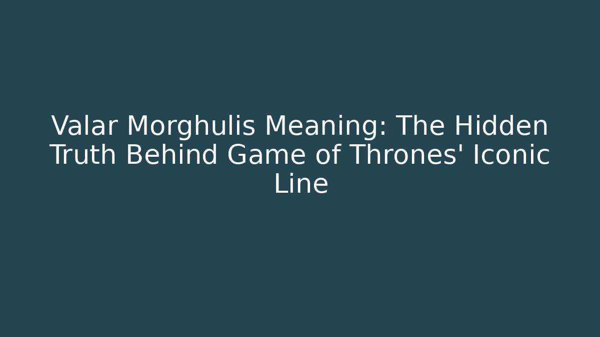 Valar Morghulis Meaning: The Hidden Truth Behind Game of Thrones' Iconic Line