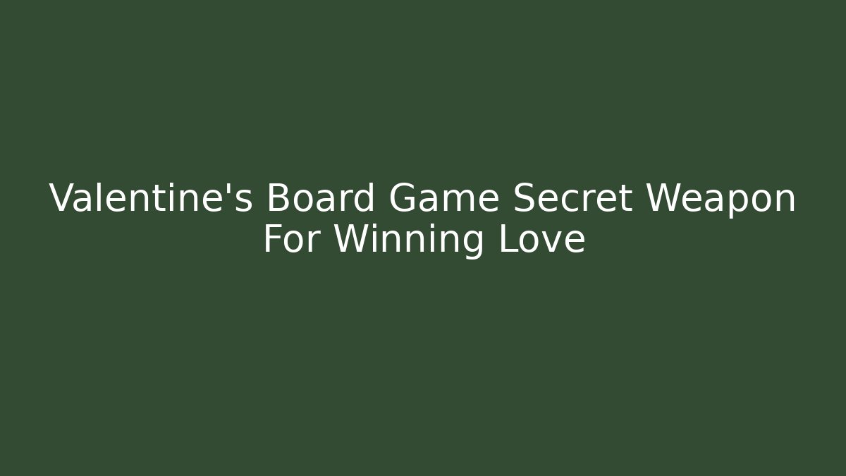 Valentine's Board Game Secret Weapon For Winning Love