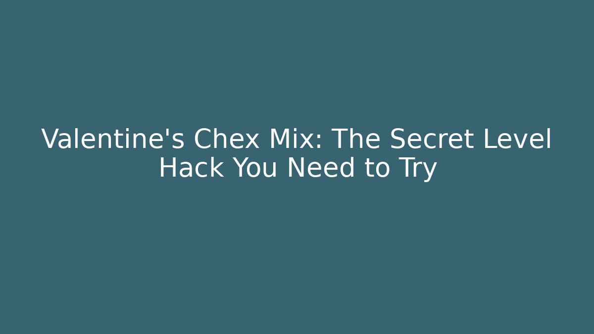 Valentine's Chex Mix: The Secret Level Hack You Need to Try