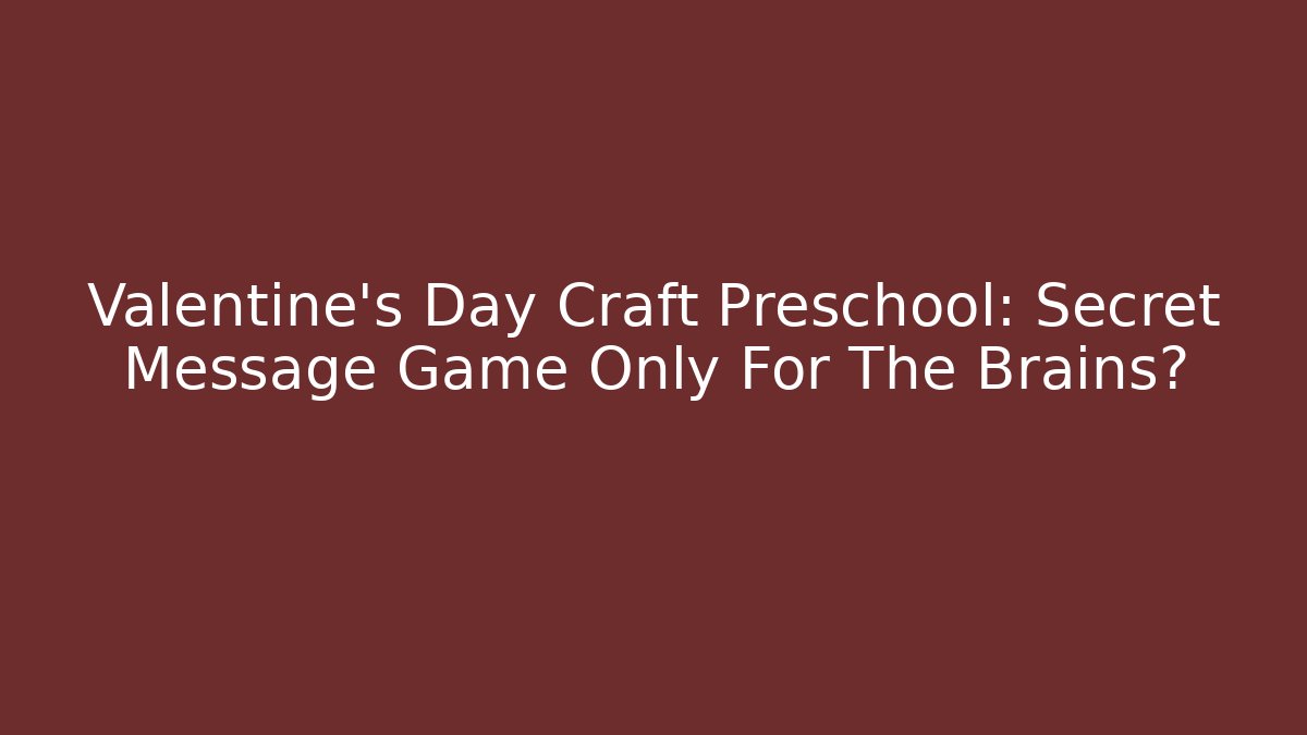 Valentine's Day Craft Preschool: Secret Message Game Only For The Brains?