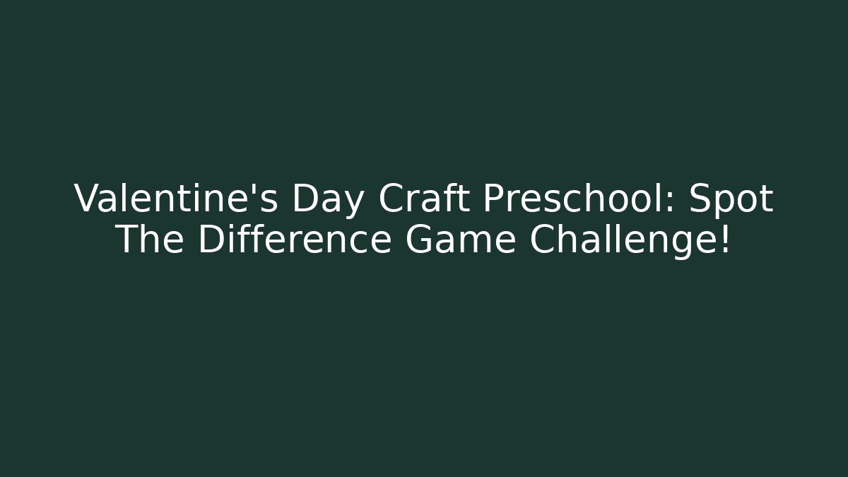 Valentine's Day Craft Preschool: Spot The Difference Game Challenge! - Create More Assets
