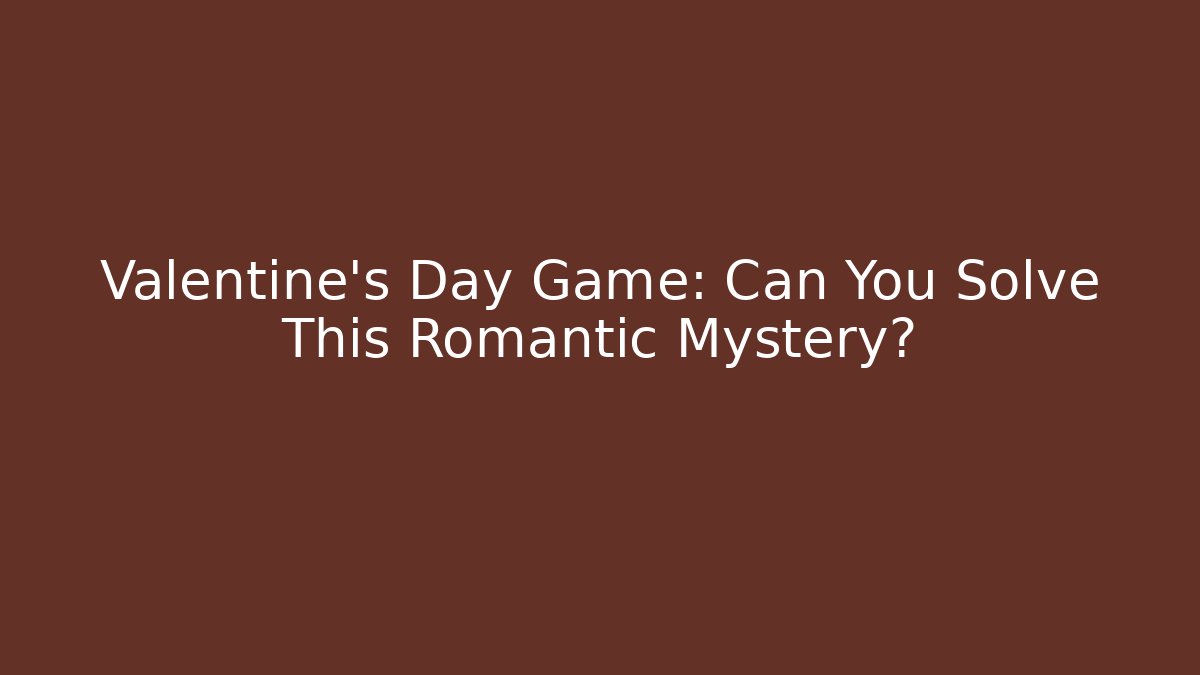 Valentine's Day Game: Can You Solve This Romantic Mystery?