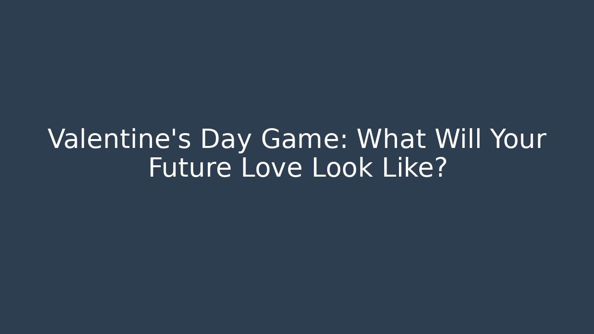 Valentine's Day Game: What Will Your Future Love Look Like?