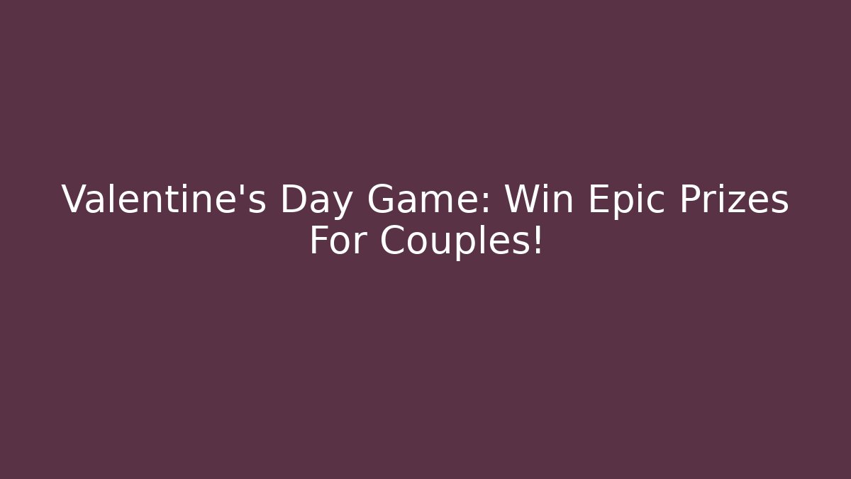 Valentine's Day Game: Win Epic Prizes For Couples!