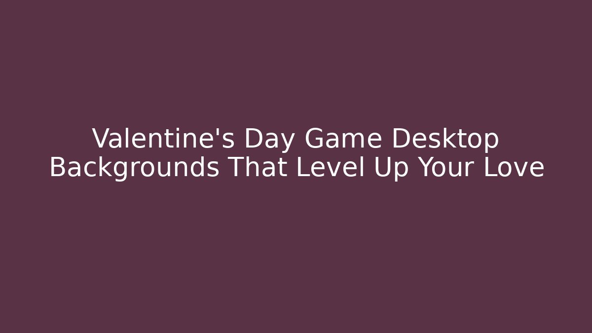 Valentine's Day Game Desktop Backgrounds That Level Up Your Love