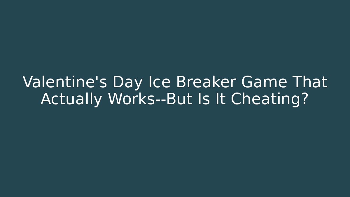 Valentine's Day Ice Breaker Game That Actually Works—But Is It Cheating?