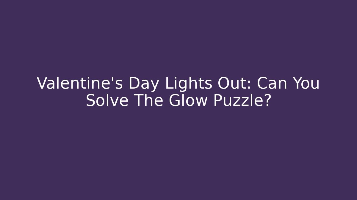 Valentine's Day Lights Out: Can You Solve The Glow Puzzle?